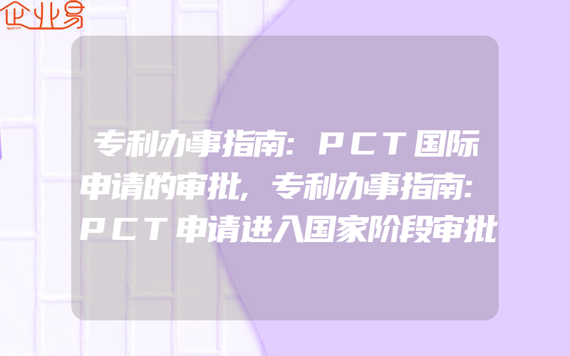 专利办事指南:PCT国际申请的审批,专利办事指南:PCT申请进入国家阶段审批