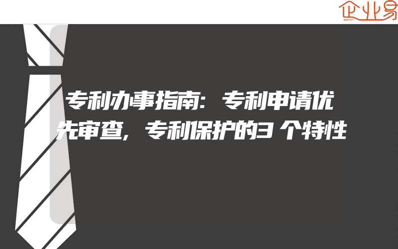 专利办事指南:专利申请优先审查,专利保护的3个特性