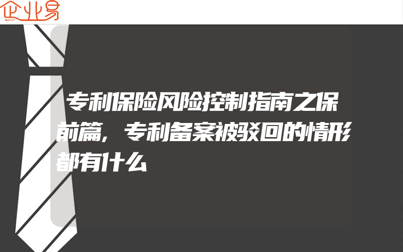 专利保险风险控制指南之保前篇,专利备案被驳回的情形都有什么