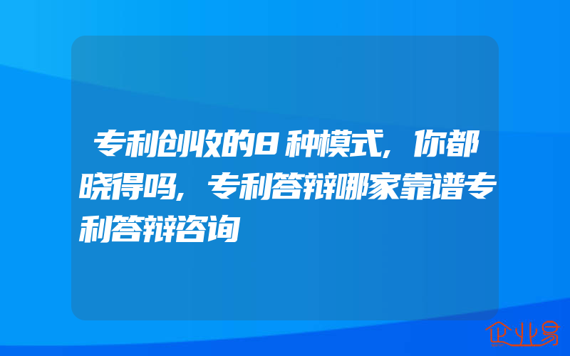 专利创收的8种模式,你都晓得吗,专利答辩哪家靠谱专利答辩咨询