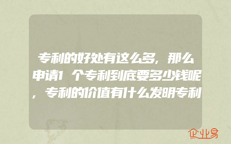 专利的好处有这么多,那么申请1个专利到底要多少钱呢,专利的价值有什么发明专利申请流程及费用