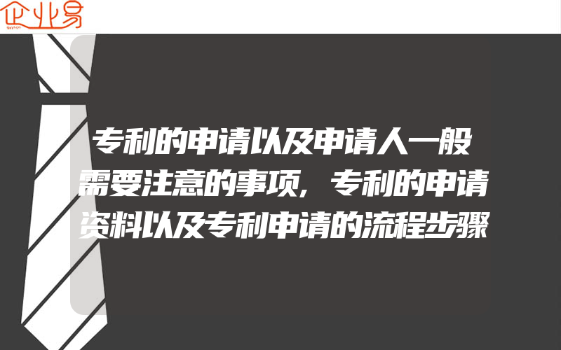 专利的申请以及申请人一般需要注意的事项,专利的申请资料以及专利申请的流程步骤