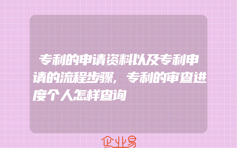 专利的申请资料以及专利申请的流程步骤,专利的审查进度个人怎样查询