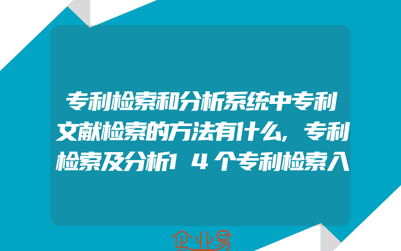 专利检索和分析系统中专利文献检索的方法有什么,专利检索及分析14个专利检索入口让专利检索不再难