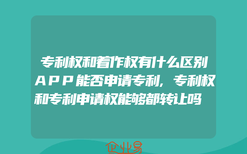 专利权和着作权有什么区别APP能否申请专利,专利权和专利申请权能够都转让吗