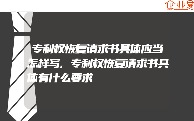 专利权恢复请求书具体应当怎样写,专利权恢复请求书具体有什么要求