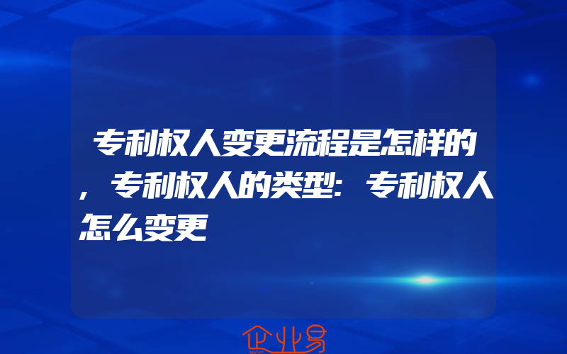 专利权人变更流程是怎样的,专利权人的类型:专利权人怎么变更