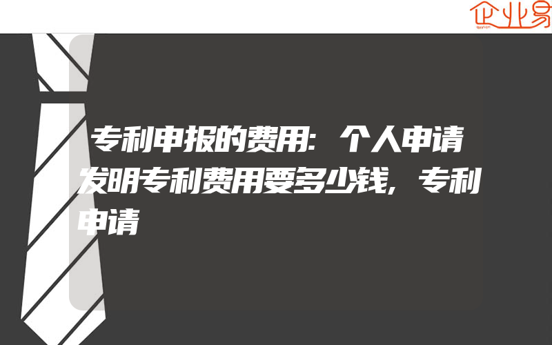 专利申报的费用:个人申请发明专利费用要多少钱,专利申请