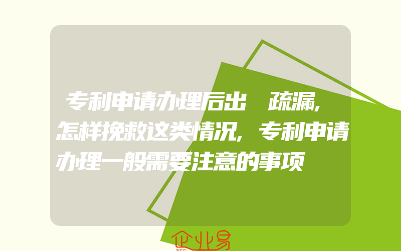 专利申请办理后出現疏漏,怎样挽救这类情况,专利申请办理一般需要注意的事项