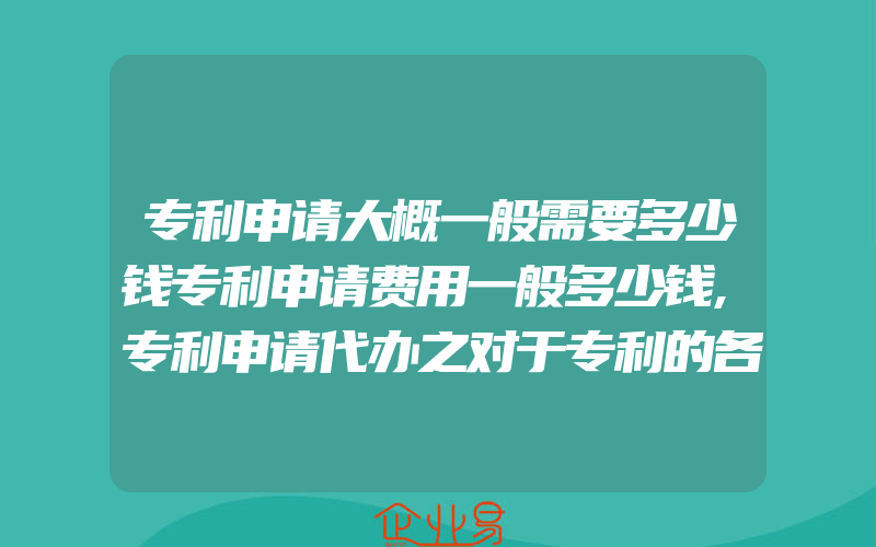 专利申请大概一般需要多少钱专利申请费用一般多少钱,专利申请代办之对于专利的各种期限都有什么