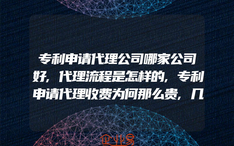 专利申请代理公司哪家公司好,代理流程是怎样的,专利申请代理收费为何那么贵,几百块能搞定吗