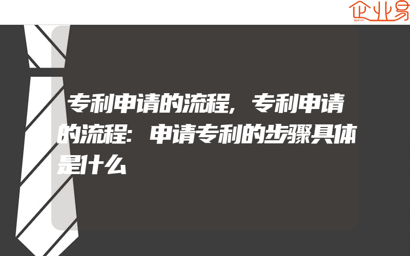 专利申请的流程,专利申请的流程:申请专利的步骤具体是什么