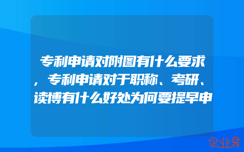 专利申请对附图有什么要求,专利申请对于职称、考研、读博有什么好处为何要提早申请