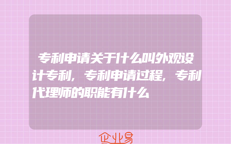 专利申请关于什么叫外观设计专利,专利申请过程,专利代理师的职能有什么