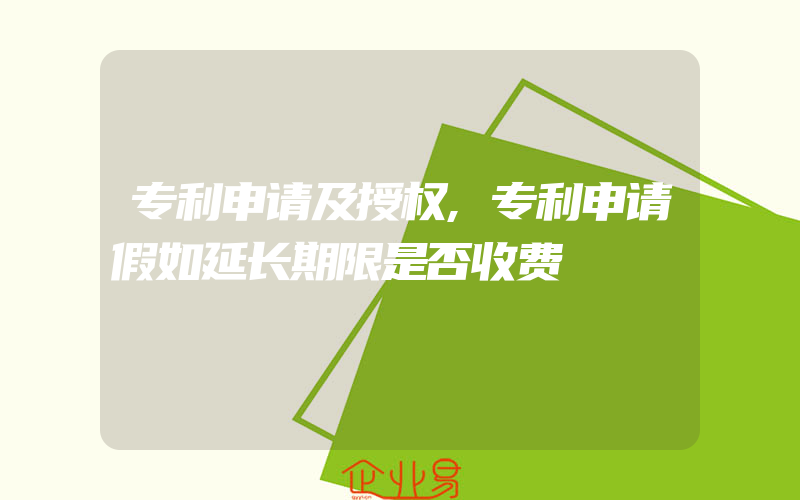 专利申请及授权,专利申请假如延长期限是否收费