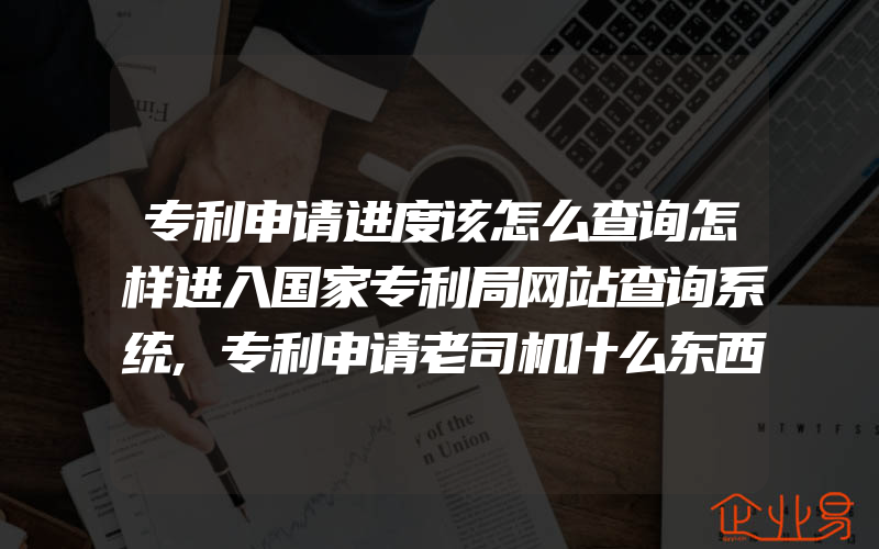 专利申请进度该怎么查询怎样进入国家专利局网站查询系统,专利申请老司机什么东西是能够进行专利申请的