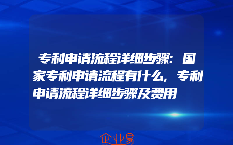 专利申请流程详细步骤:国家专利申请流程有什么,专利申请流程详细步骤及费用