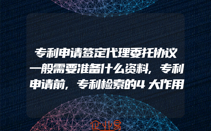 专利申请签定代理委托协议一般需要准备什么资料,专利申请前,专利检索的4大作用,你一般需要了解