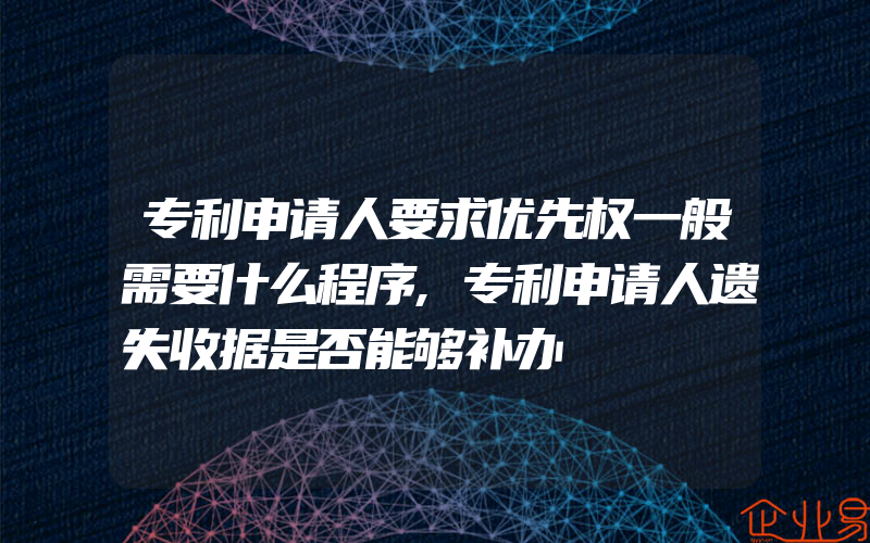 专利申请人要求优先权一般需要什么程序,专利申请人遗失收据是否能够补办