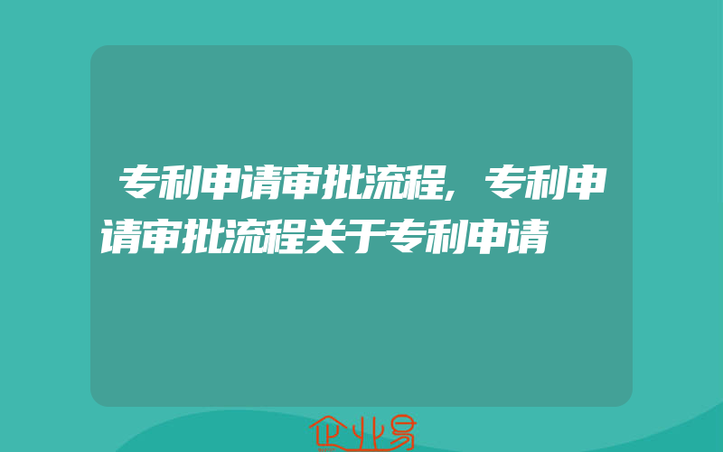 专利申请审批流程,专利申请审批流程关于专利申请