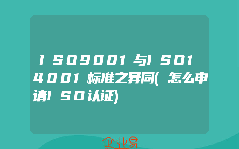 ISO9001与ISO14001标准之异同(怎么申请ISO认证)