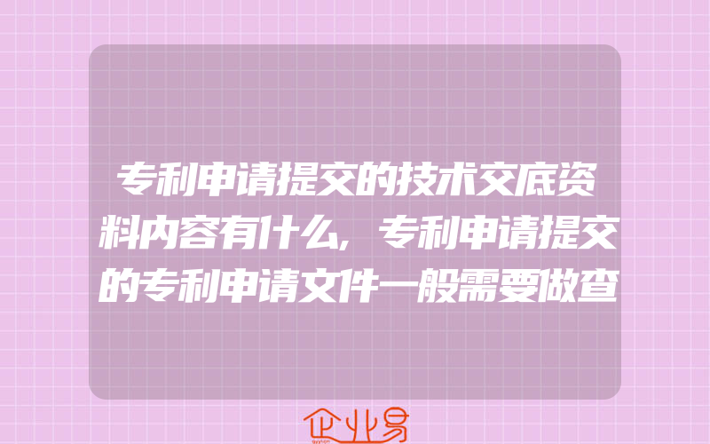 专利申请提交的技术交底资料内容有什么,专利申请提交的专利申请文件一般需要做查新检索吗