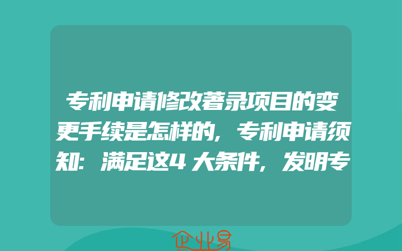 专利申请修改著录项目的变更手续是怎样的,专利申请须知:满足这4大条件,发明专利才有效