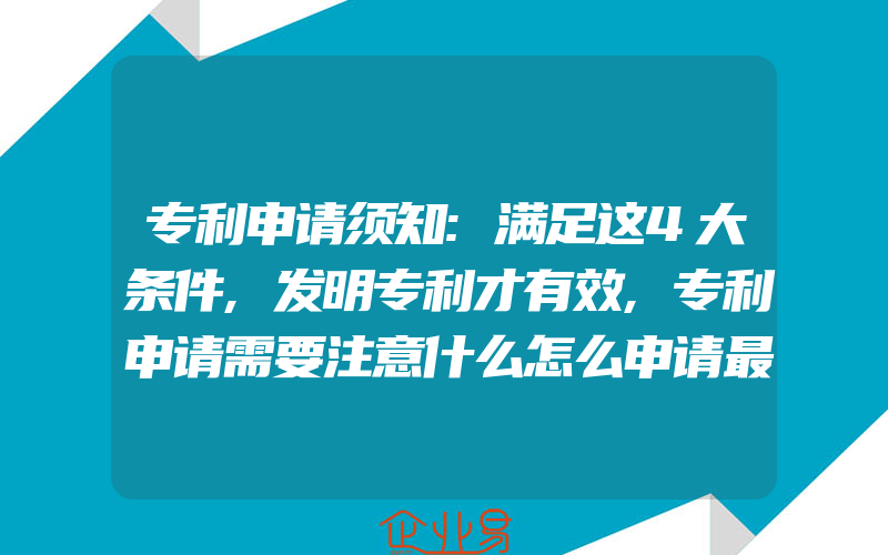 专利申请须知:满足这4大条件,发明专利才有效,专利申请需要注意什么怎么申请最好