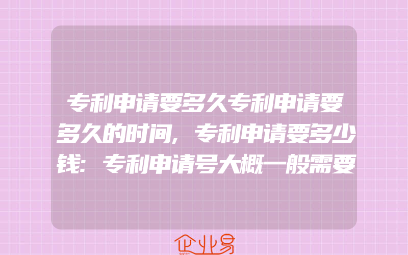 专利申请要多久专利申请要多久的时间,专利申请要多少钱:专利申请号大概一般需要多久才能出来