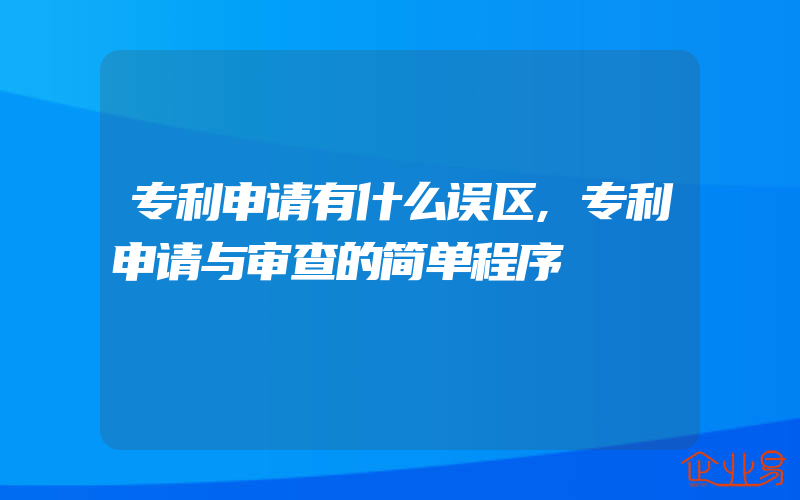 专利申请有什么误区,专利申请与审查的简单程序