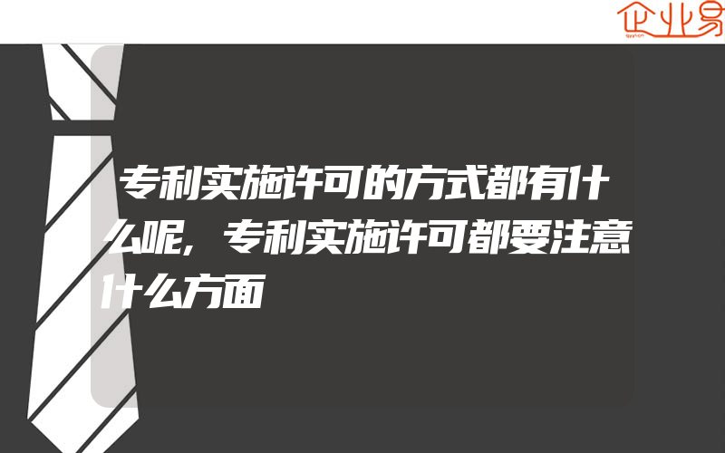 专利实施许可的方式都有什么呢,专利实施许可都要注意什么方面