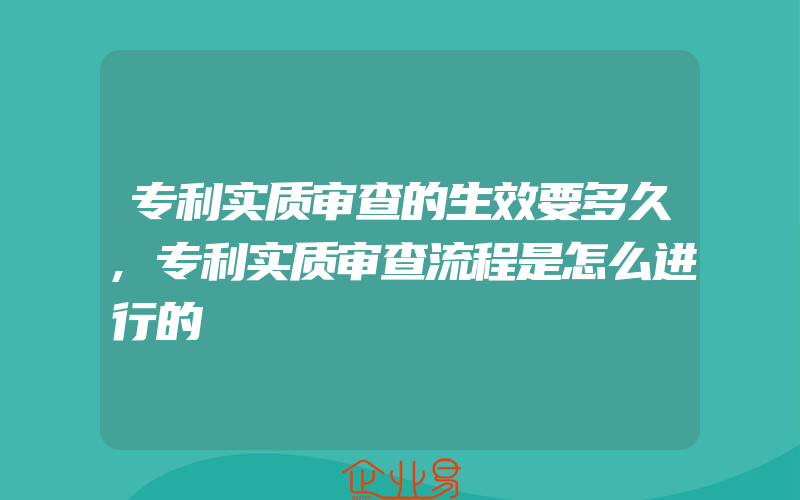 专利实质审查的生效要多久,专利实质审查流程是怎么进行的