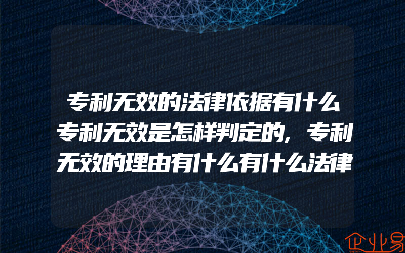 专利无效的法律依据有什么专利无效是怎样判定的,专利无效的理由有什么有什么法律依据