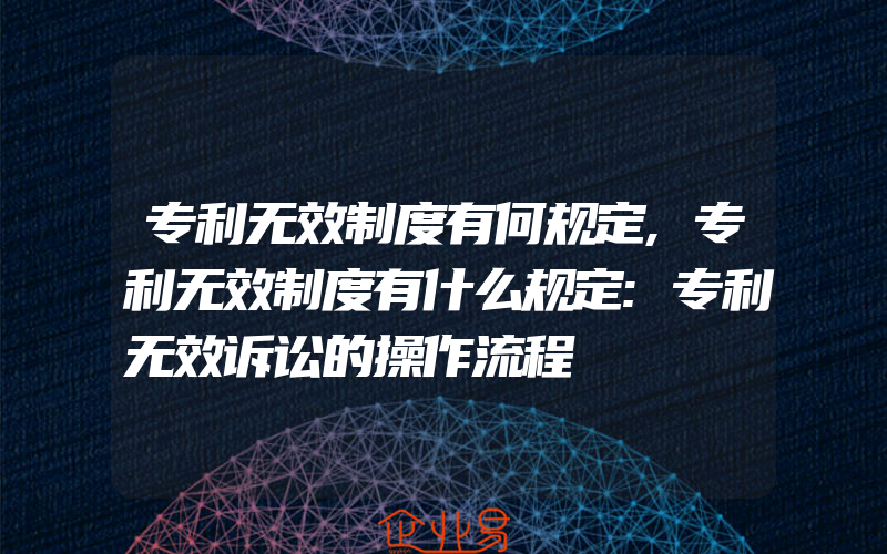 专利无效制度有何规定,专利无效制度有什么规定:专利无效诉讼的操作流程