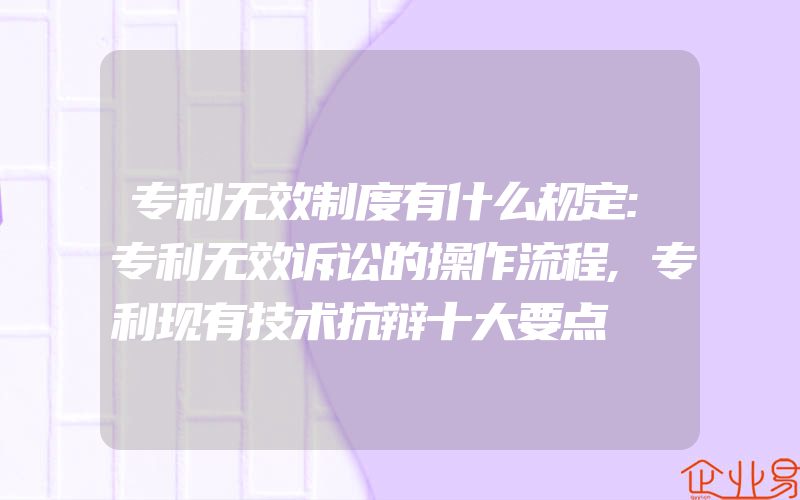 专利无效制度有什么规定:专利无效诉讼的操作流程,专利现有技术抗辩十大要点