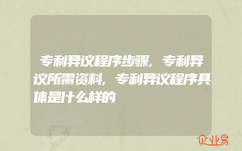 专利异议程序步骤,专利异议所需资料,专利异议程序具体是什么样的