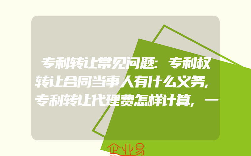 专利转让常见问题:专利权转让合同当事人有什么义务,专利转让代理费怎样计算,一般需要多少钱