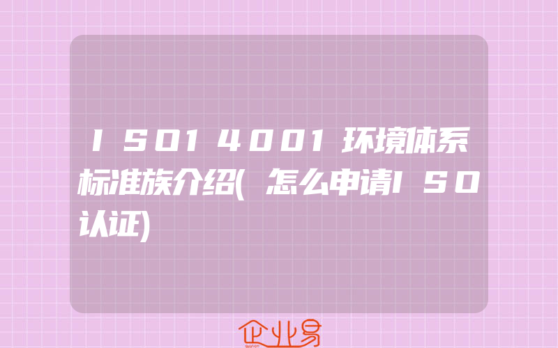 ISO14001环境体系标准族介绍(怎么申请ISO认证)