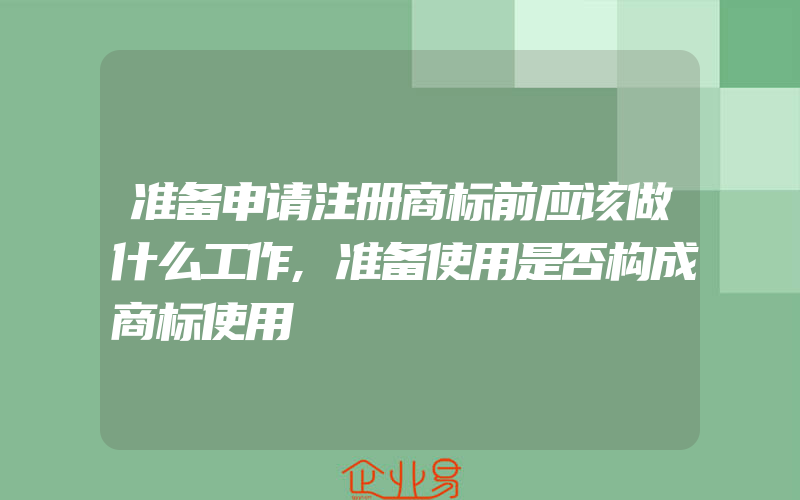 准备申请注册商标前应该做什么工作,准备使用是否构成商标使用