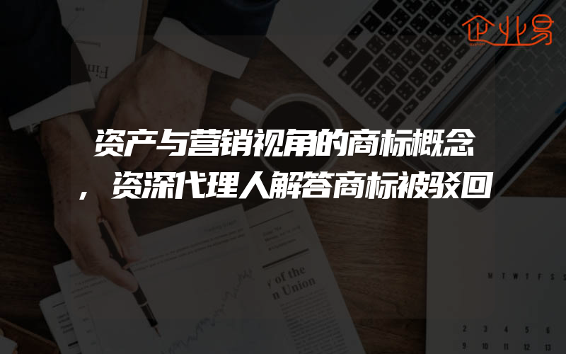 资产与营销视角的商标概念,资深代理人解答商标被驳回