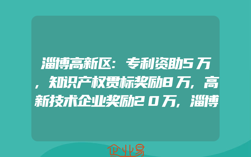 淄博高新区:专利资助5万,知识产权贯标奖励8万,高新技术企业奖励20万,淄博沂蒙山、山博电机两件商标被认定为驰名商标