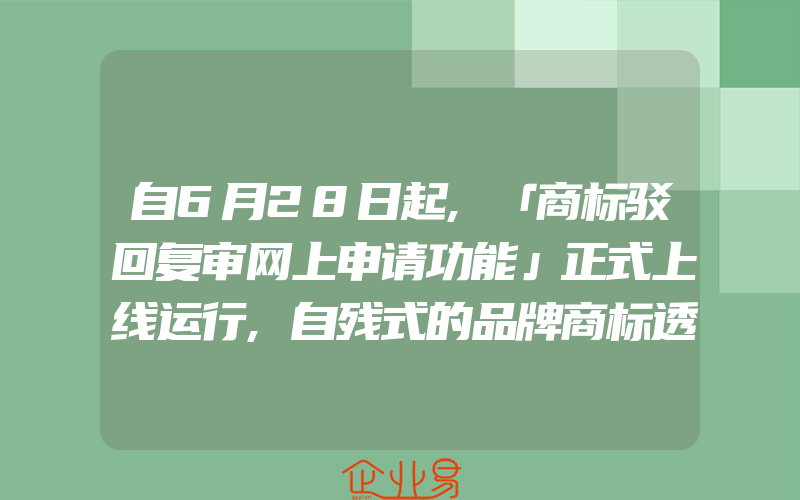 自6月28日起,「商标驳回复审网上申请功能」正式上线运行,自残式的品牌商标透支行为