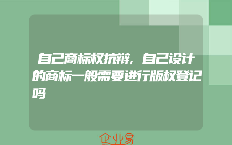 自己商标权抗辩,自己设计的商标一般需要进行版权登记吗