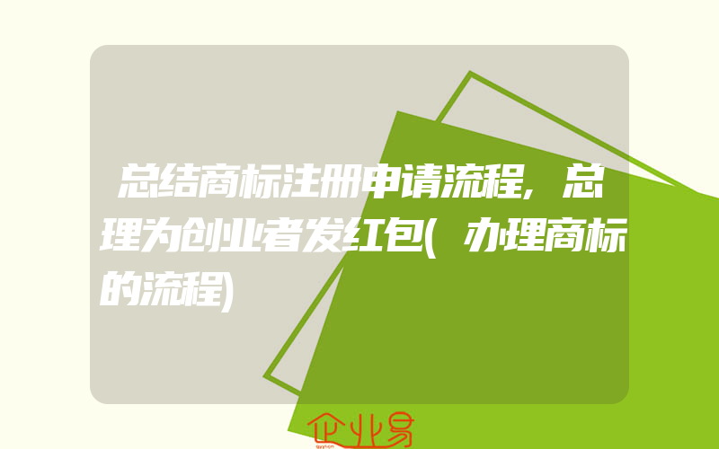 总结商标注册申请流程,总理为创业者发红包(办理商标的流程)