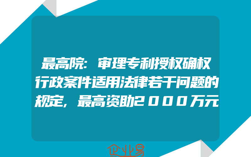 最高院:审理专利授权确权行政案件适用法律若干问题的规定,最高资助2000万元,北京市知识产权资助金管理办法5月1日施行