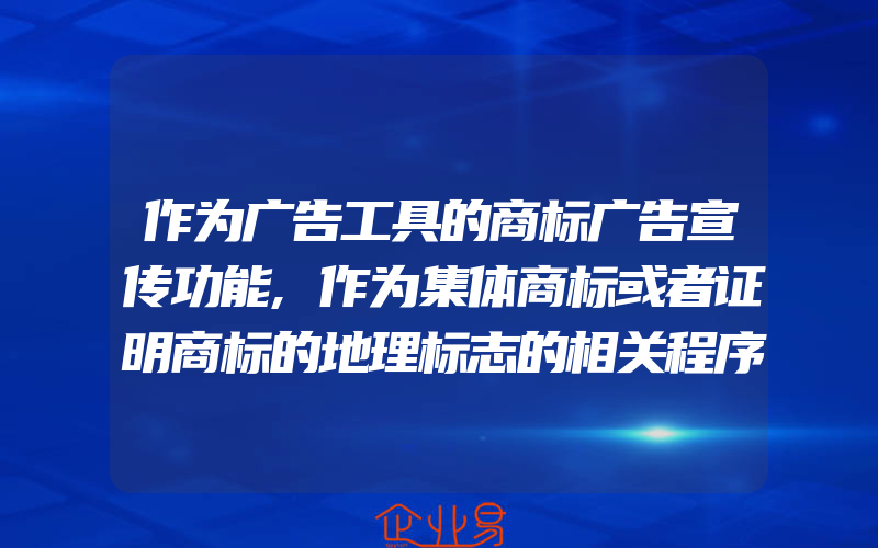 作为广告工具的商标广告宣传功能,作为集体商标或者证明商标的地理标志的相关程序