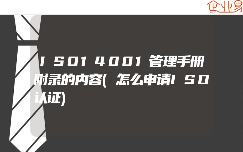 ISO14001管理手册附录的内容(怎么申请ISO认证)