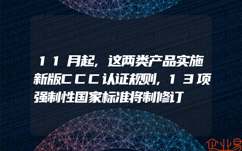 11月起,这两类产品实施新版CCC认证规则,13项强制性国家标准将制修订