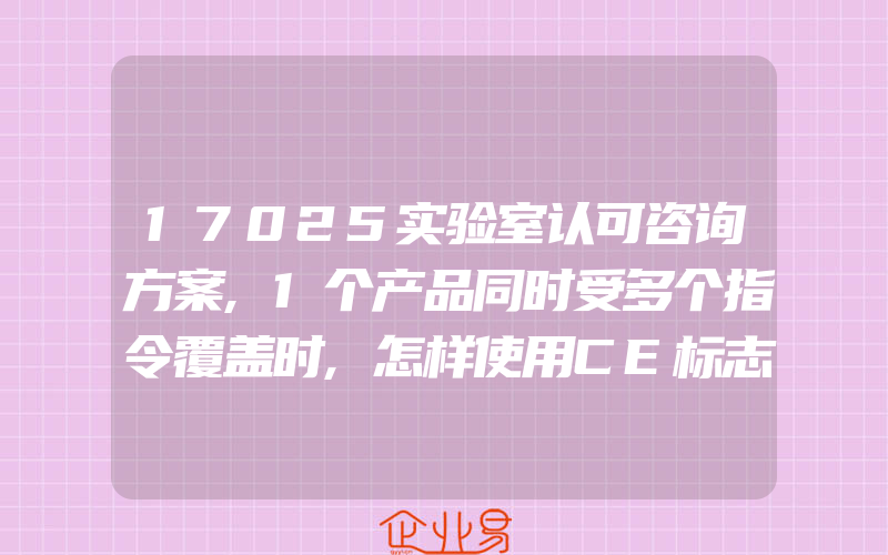 17025实验室认可咨询方案,1个产品同时受多个指令覆盖时,怎样使用CE标志