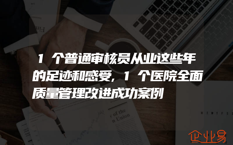 1个普通审核员从业这些年的足迹和感受,1个医院全面质量管理改进成功案例